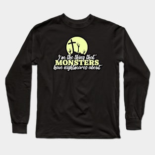 I'm the thing that monsters have nightmares about Long Sleeve T-Shirt